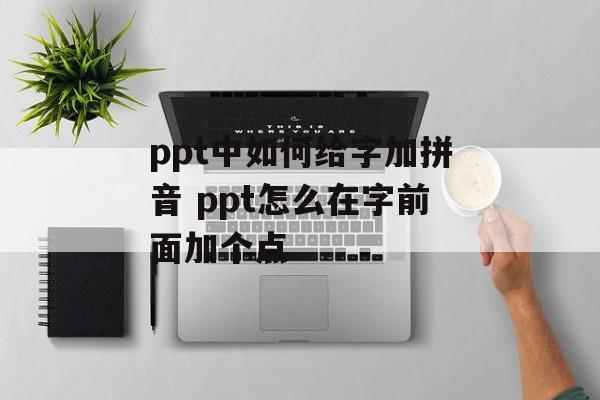 ppt中如何给字加拼音 ppt怎么在字前面加个点-第1张图片-