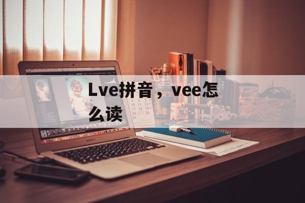 Lve拼音，vee怎么读-第1张图片-