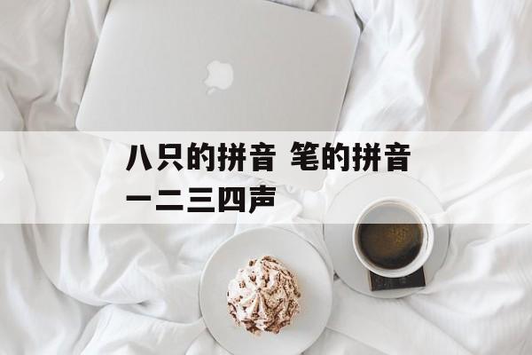八只的拼音 笔的拼音一二三四声-第1张图片-