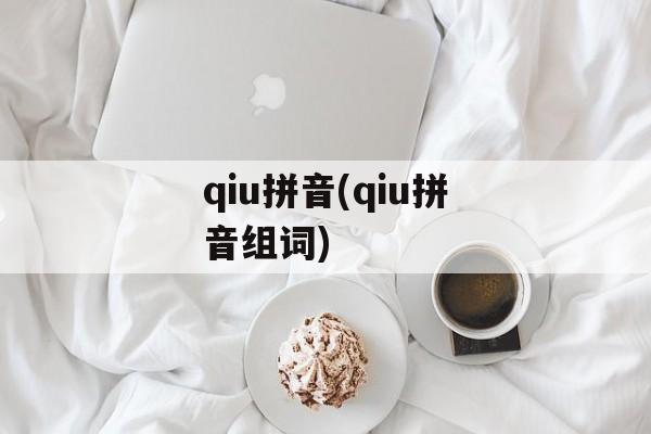 qiu拼音(qiu拼音组词)-第1张图片-