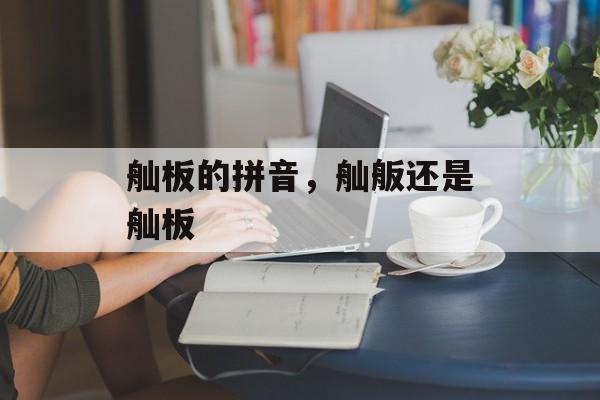 舢板的拼音，舢舨还是舢板-第1张图片-