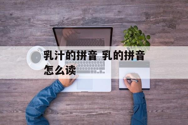 乳汁的拼音 乳的拼音怎么读-第1张图片-