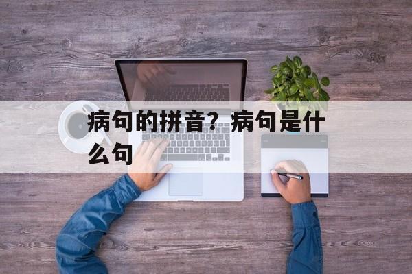 病句的拼音？病句是什么句-第1张图片-