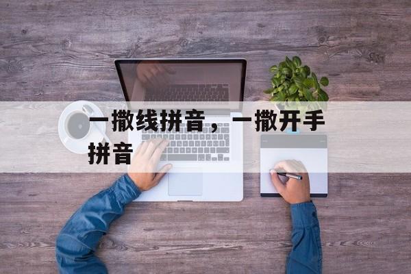 一撒线拼音，一撒开手拼音-第1张图片-