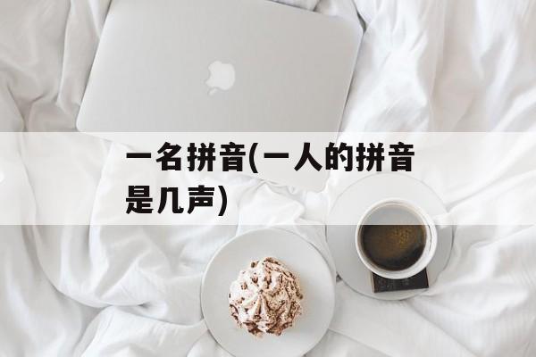 一名拼音(一人的拼音是几声)-第1张图片-