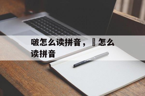 啵怎么读拼音，娚怎么读拼音-第1张图片-