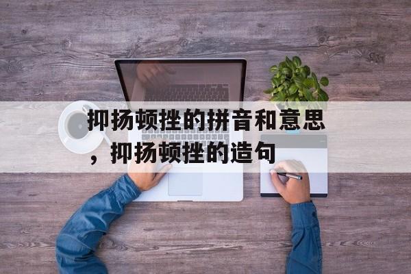 抑扬顿挫的拼音和意思，抑扬顿挫的造句-第1张图片-