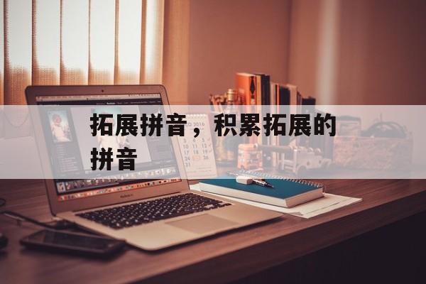 拓展拼音，积累拓展的拼音-第1张图片-