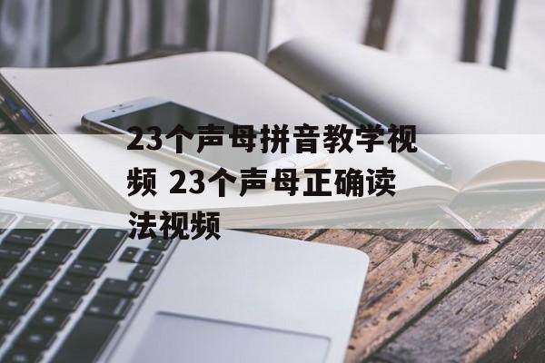 23个声母拼音教学视频 23个声母正确读法视频-第1张图片-