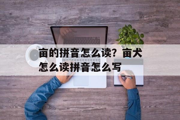 亩的拼音怎么读？亩犬怎么读拼音怎么写-第1张图片-