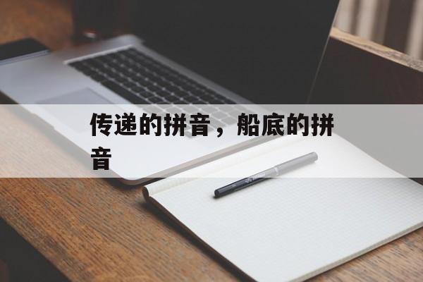 传递的拼音，船底的拼音-第1张图片-