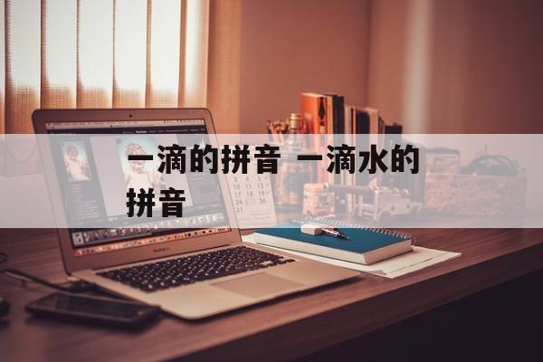 一滴的拼音 一滴水的拼音-第1张图片-