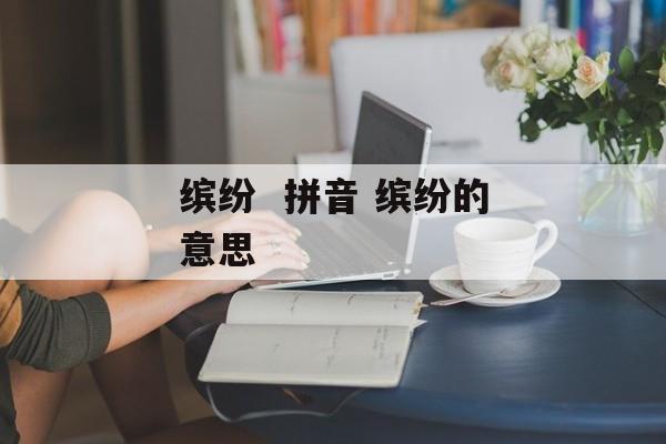 缤纷  拼音 缤纷的意思-第1张图片-