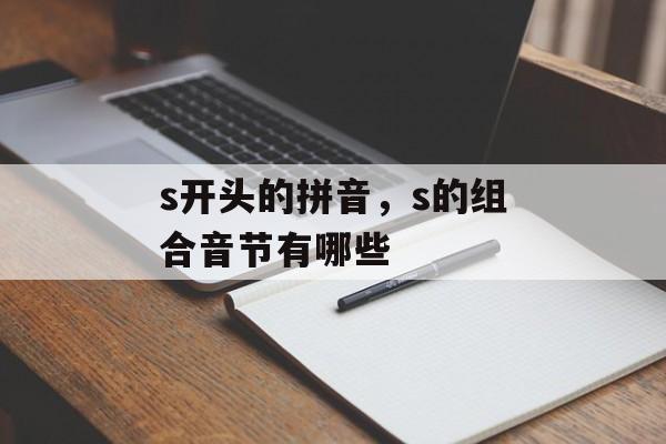 s开头的拼音，s的组合音节有哪些-第1张图片-