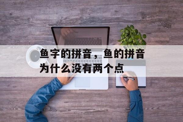 鱼字的拼音，鱼的拼音为什么没有两个点-第1张图片-