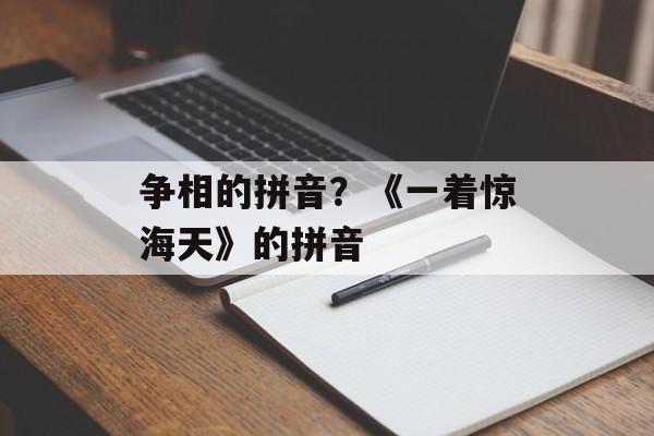争相的拼音？《一着惊海天》的拼音-第1张图片-