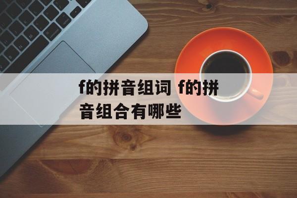 f的拼音组词 f的拼音组合有哪些-第1张图片-