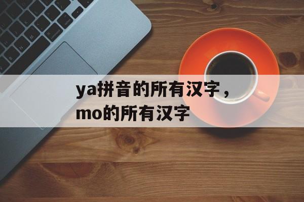 ya拼音的所有汉字，mo的所有汉字-第1张图片-