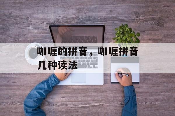 咖喱的拼音，咖喱拼音几种读法-第1张图片-