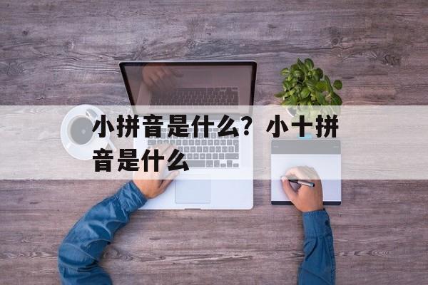 小拼音是什么？小十拼音是什么-第1张图片-