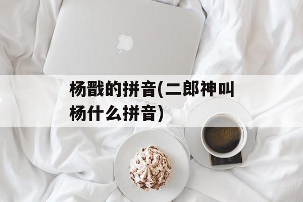杨戬的拼音(二郎神叫杨什么拼音)-第1张图片-