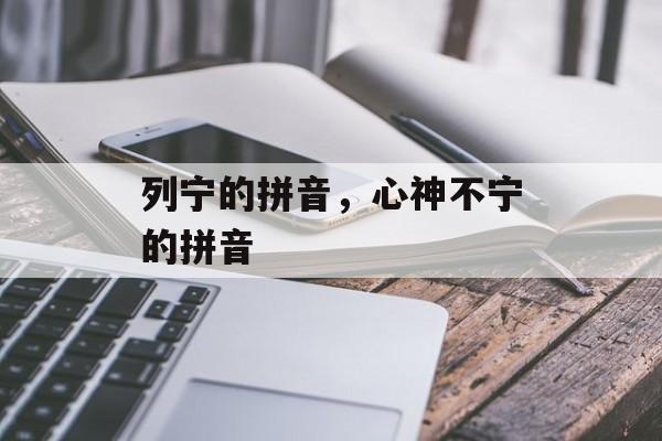 列宁的拼音，心神不宁的拼音-第1张图片-