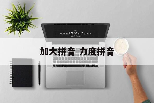 加大拼音 力度拼音-第1张图片-