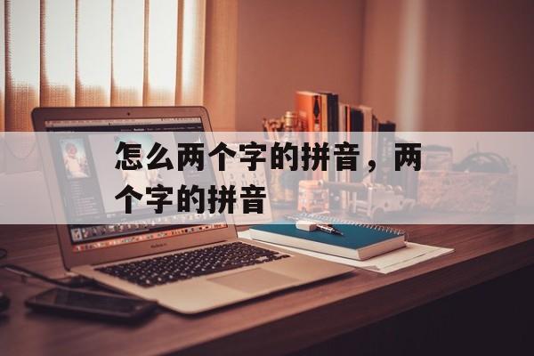 怎么两个字的拼音，两个字的拼音-第1张图片-