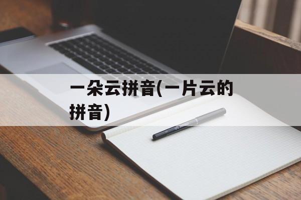 一朵云拼音(一片云的拼音)-第1张图片-