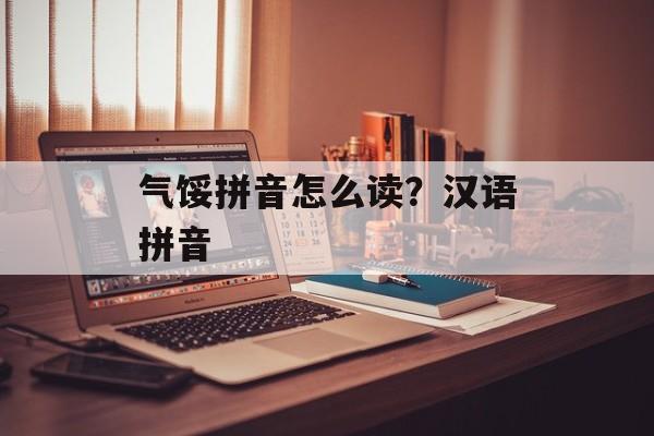 气馁拼音怎么读？汉语拼音-第1张图片-