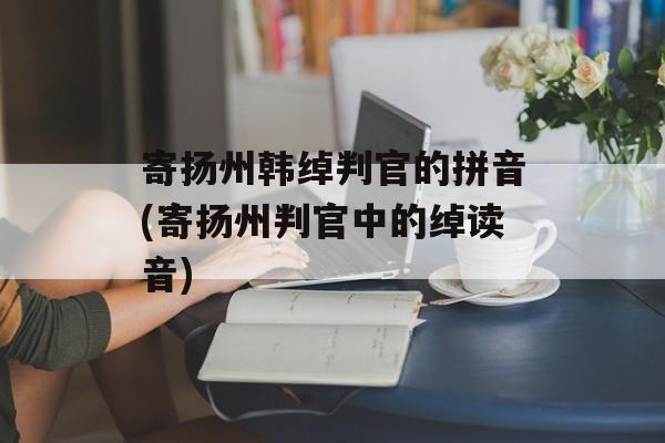 寄扬州韩绰判官的拼音(寄扬州判官中的绰读音)-第1张图片-