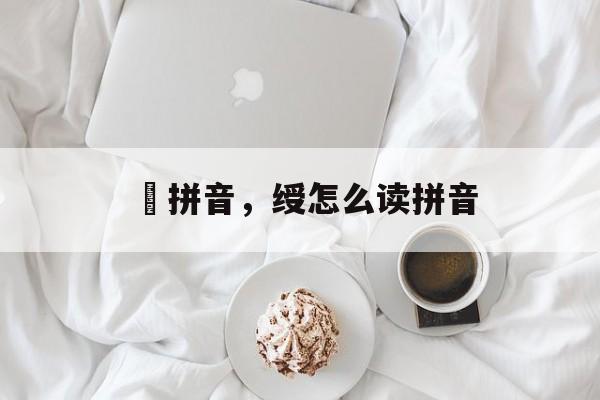 郃拼音，绶怎么读拼音-第1张图片-