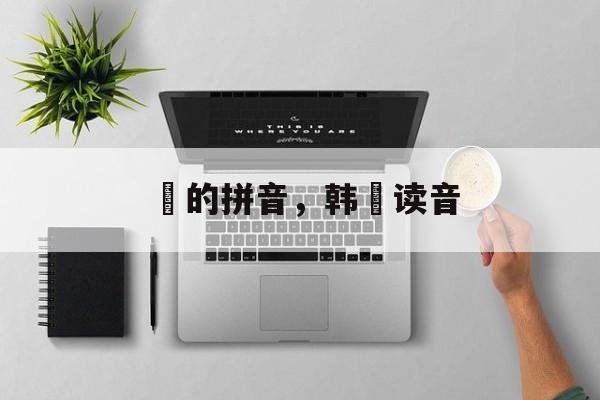 弇的拼音，韩弇读音-第1张图片-