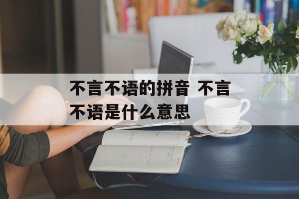 不言不语的拼音 不言不语是什么意思-第1张图片-
