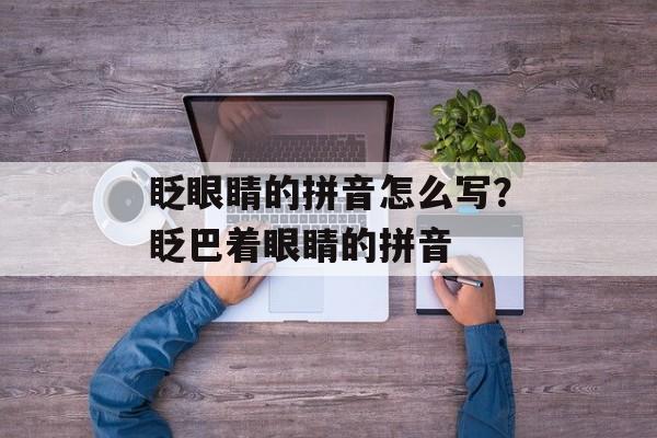 眨眼睛的拼音怎么写？眨巴着眼睛的拼音-第1张图片-
