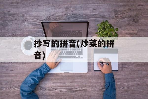 抄写的拼音(炒菜的拼音)-第1张图片-
