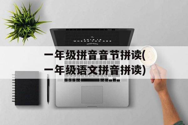 一年级拼音音节拼读(一年级语文拼音拼读)-第1张图片-