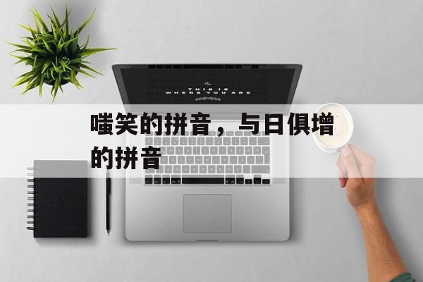 嗤笑的拼音，与日俱增的拼音-第1张图片-
