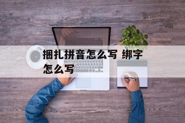 捆扎拼音怎么写 绑字怎么写-第1张图片-