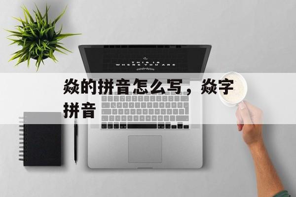 焱的拼音怎么写，焱字拼音-第1张图片-