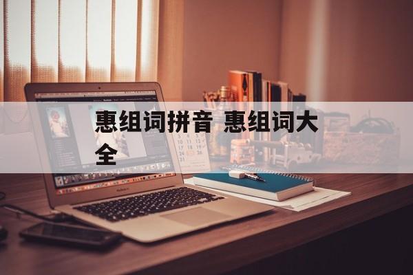 惠组词拼音 惠组词大全-第1张图片-