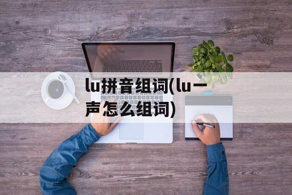 lu拼音组词(lu一声怎么组词)-第1张图片-