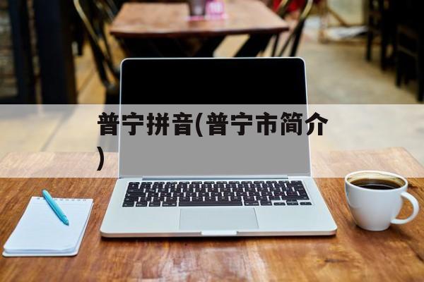 普宁拼音(普宁市简介)-第1张图片-