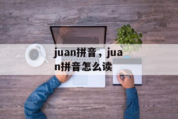 juan拼音，juan拼音怎么读-第1张图片-