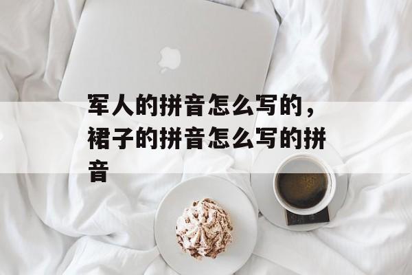 军人的拼音怎么写的，裙子的拼音怎么写的拼音-第1张图片-
