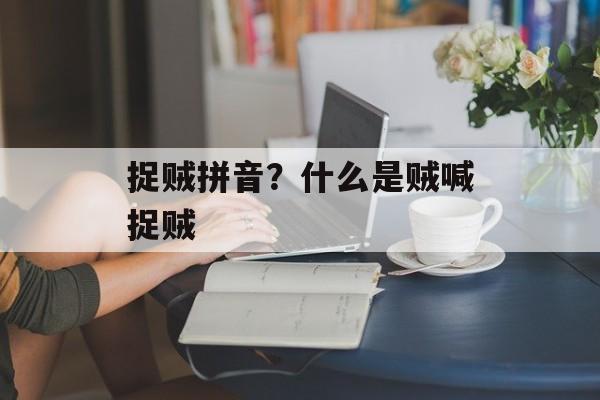 捉贼拼音？什么是贼喊捉贼-第1张图片-