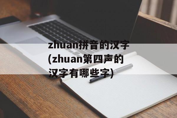 zhuan拼音的汉字(zhuan第四声的汉字有哪些字)-第1张图片-