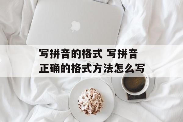 写拼音的格式 写拼音正确的格式方法怎么写-第1张图片-