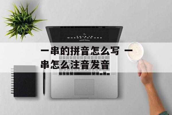 一串的拼音怎么写 一串怎么注音发音-第1张图片-