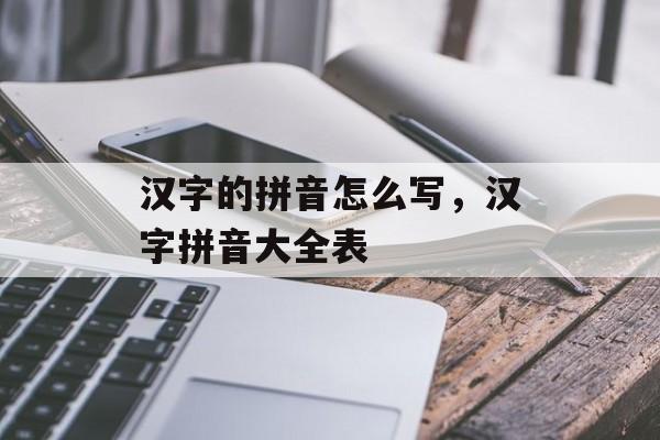 汉字的拼音怎么写，汉字拼音大全表-第1张图片-